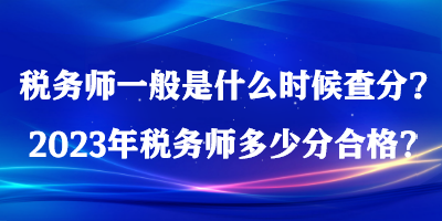 稅務師一般是什么時候查分？2023年稅務師多少分合格？