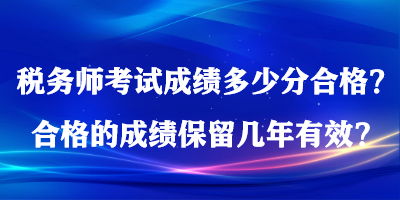 稅務(wù)師考試成績多少分合格？合格的成績保留幾年有效？