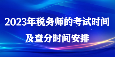 2023年稅務(wù)師的考試時(shí)間及查分時(shí)間安排