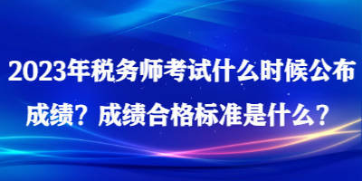 2023年稅務師考試什么時候公布成績？成績合格標準是什么？