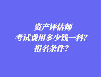 資產評估師考試費用多少錢一科？報名條件？