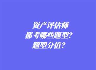 資產(chǎn)評(píng)估師都考哪些題型？題型分值？