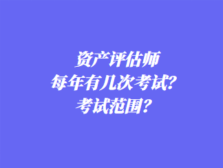 資產(chǎn)評估師每年有幾次考試？考試范圍？