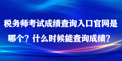 稅務(wù)師考試成績查詢?nèi)肟诠倬W(wǎng)是哪個(gè)？什么時(shí)候能查詢成績？