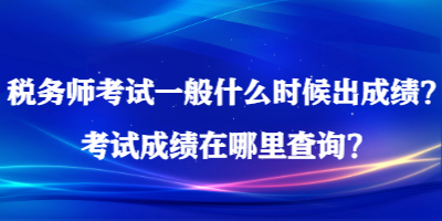 稅務(wù)師考試一般什么時(shí)候出成績？考試成績在哪里查詢？