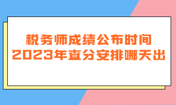 稅務師成績公布時間2023年查分安排哪天出？