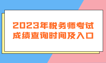 2023年稅務(wù)師考試成績查詢時間及入口