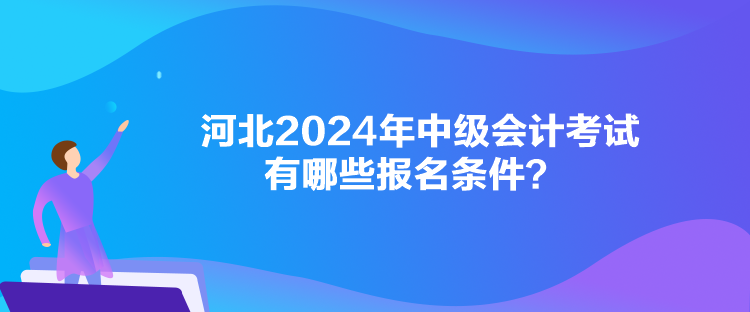 河北2024年中級會計考試有哪些報名條件？