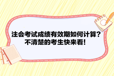 注會考試成績有效期如何計算？不清楚的考生快來看！