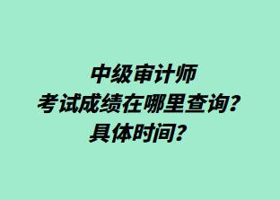 ?中級(jí)審計(jì)師考試成績(jī)?cè)谀睦锊樵?xún)？具體時(shí)間？