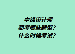 中級(jí)審計(jì)師都考哪些題型？什么時(shí)候考試？