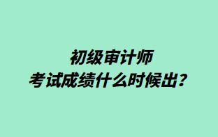 初級(jí)審計(jì)師考試成績(jī)什么時(shí)候出？