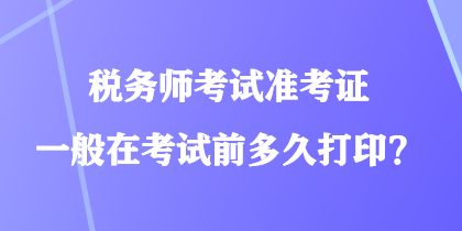 稅務師考試準考證一般在考試前多久打??？