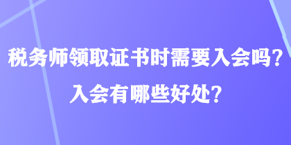 稅務(wù)師領(lǐng)取證書時需要入會嗎？入會有哪些好處？