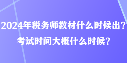 2024年稅務(wù)師教材什么時候出？考試時間大概什么時候？