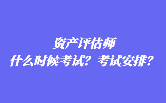 資產(chǎn)評(píng)估師什么時(shí)候考試？考試安排？