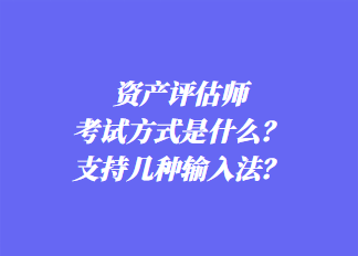 資產(chǎn)評估師考試方式是什么？支持幾種輸入法？