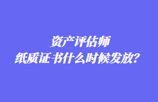 資產(chǎn)評估師紙質證書什么時候發(fā)放？