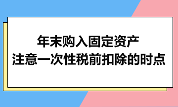 年末購入固定資產(chǎn)：注意一次性稅前扣除的時點