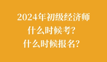 2024年初級(jí)經(jīng)濟(jì)師什么時(shí)候考？什么時(shí)候報(bào)名？