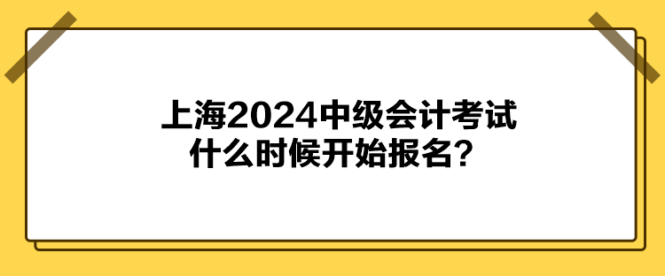 上海2024中級會計考試什么時候開始報名？