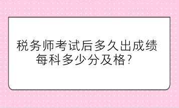 稅務師考試后多久出成績、每科多少分及格