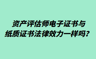 資產(chǎn)評估師電子證書與紙質(zhì)證書法律效力一樣嗎？