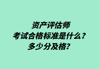 資產(chǎn)評(píng)估師考試合格標(biāo)準(zhǔn)是什么？多少分及格？