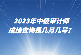 2023年中級(jí)審計(jì)師成績(jī)查詢是幾月幾號(hào)？