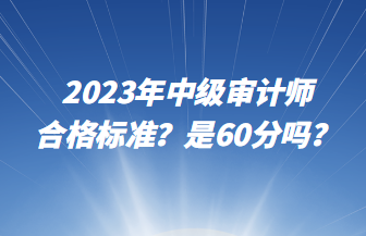 2023年中級(jí)審計(jì)師合格標(biāo)準(zhǔn)？是60分嗎？