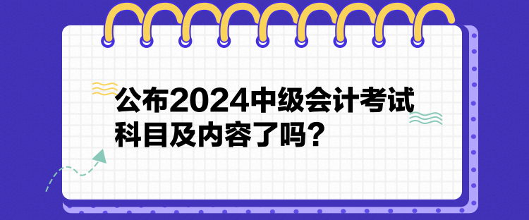 公布2024中級會計考試科目及內(nèi)容了嗎？