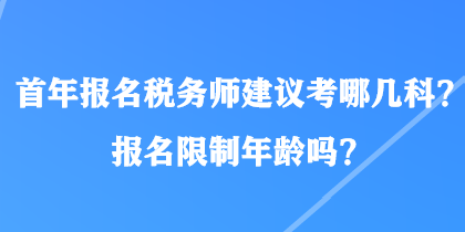 首年報(bào)名稅務(wù)師建議考哪幾科？報(bào)名限制年齡嗎？