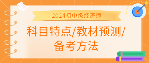 2024年初中級(jí)經(jīng)濟(jì)師各科科目特點(diǎn)、教材預(yù)測(cè)及備考方法匯總