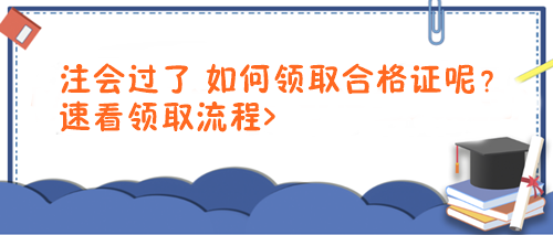 注會(huì)過(guò)了 如何領(lǐng)取合格證呢？速看領(lǐng)取流程>