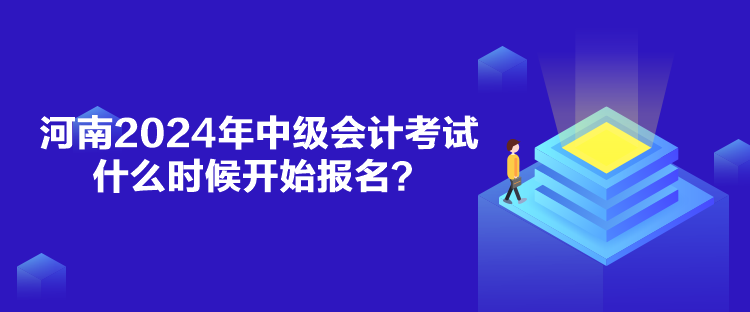 河南2024年中級會計考試什么時候開始報名？