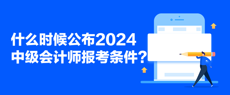 什么時候公布2024中級會計師報考條件？