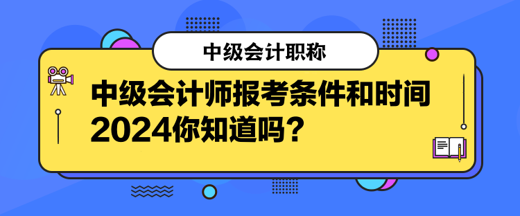 中級(jí)會(huì)計(jì)師報(bào)考條件和時(shí)間2024你知道嗎？  