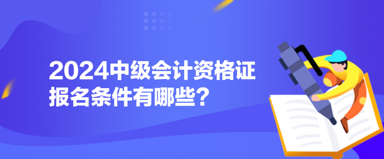 2024中級會計(jì)資格證報(bào)名條件有哪些？