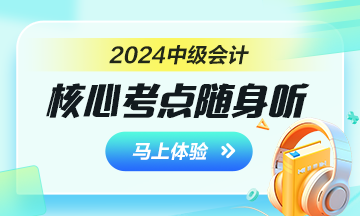 2024年中級(jí)會(huì)計(jì)核心考點(diǎn)隨身聽 每天3分鐘 隨時(shí)隨地學(xué)中級(jí)！