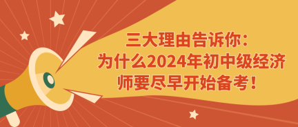 三大理由告訴你：為什么2024年初中級(jí)經(jīng)濟(jì)師要盡早開始備考！ (1)