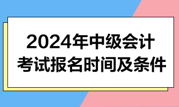 2024年中級會計(jì)職稱考試報(bào)名時(shí)間及條件