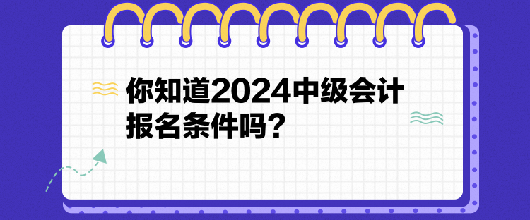 你知道2024中級(jí)會(huì)計(jì)報(bào)名條件嗎？