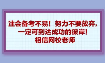 注會(huì)備考不易！努力不要放棄，一定可到達(dá)成功的彼岸！相信網(wǎng)校老師