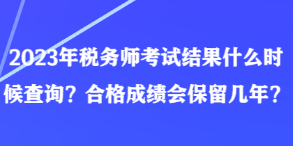 2023年稅務(wù)師考試結(jié)果什么時候查詢？合格成績會保留幾年？