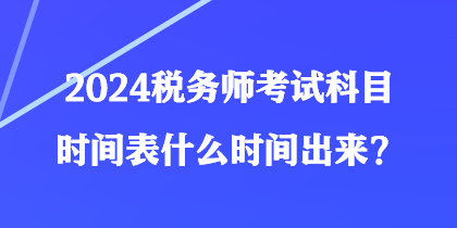 2024稅務(wù)師考試科目時間表什么時間出來？