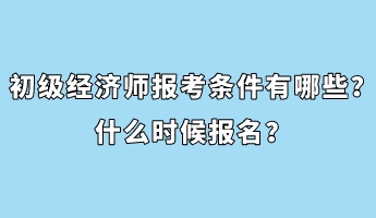 初級(jí)經(jīng)濟(jì)師報(bào)考條件有哪些？什么時(shí)候報(bào)名？