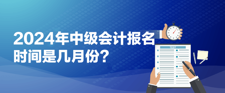 2024年中級(jí)會(huì)計(jì)報(bào)名時(shí)間是幾月份？