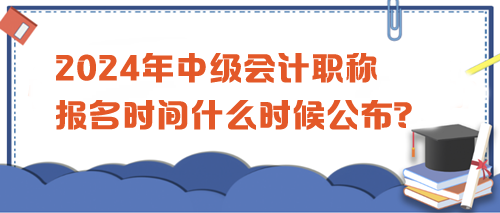 2024中級會(huì)計(jì)職稱考試報(bào)名時(shí)間公布沒？