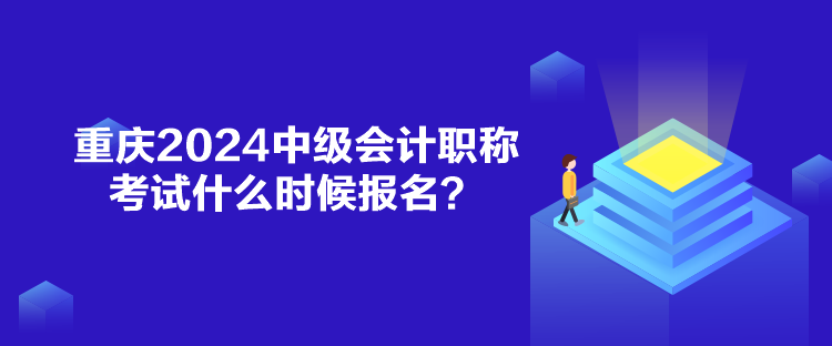 重慶2024中級會計(jì)職稱考試什么時候報名？