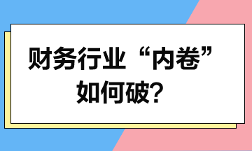 財務(wù)行業(yè)“內(nèi)卷”如何破？